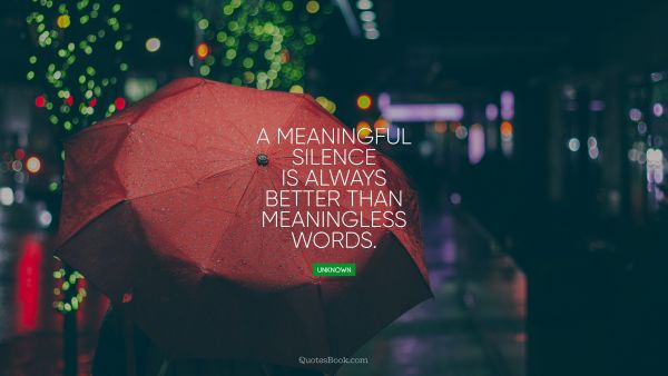 A meaningful silence is always better than meaningless words