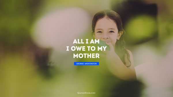 All I am I owe to my mother