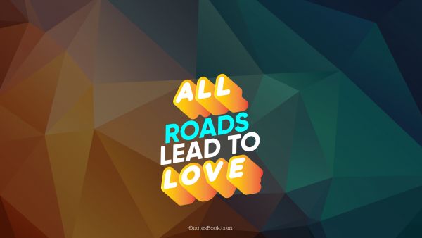Love Quote - All roads lead to love. QuotesBook