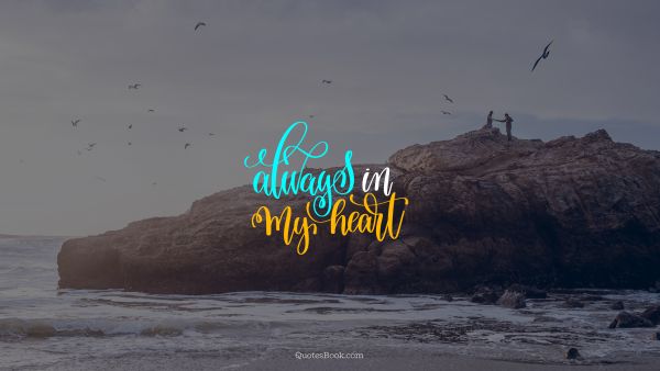 RECENT QUOTES Quote - Always in my heart. Unknown Authors