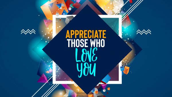 QUOTES BY Quote - Appreciate those who love you. QuotesBook