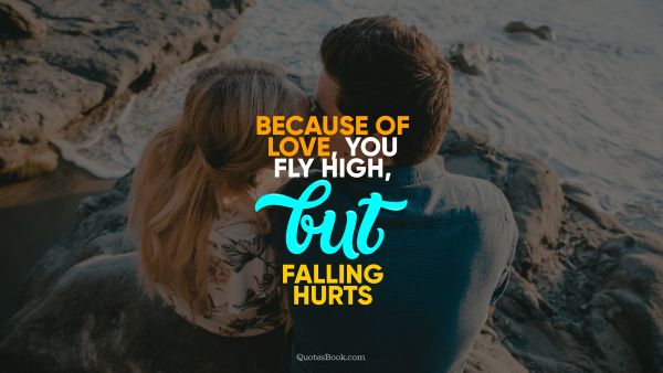 POPULAR QUOTES Quote - Because of love, you fly high, but falling hurts. QuotesBook