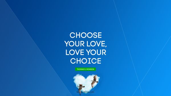 QUOTES BY Quote - Choose your love, Love your choice. Thomas S. Monson