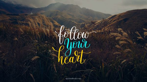 POPULAR QUOTES Quote - Follow your heart. Unknown Authors