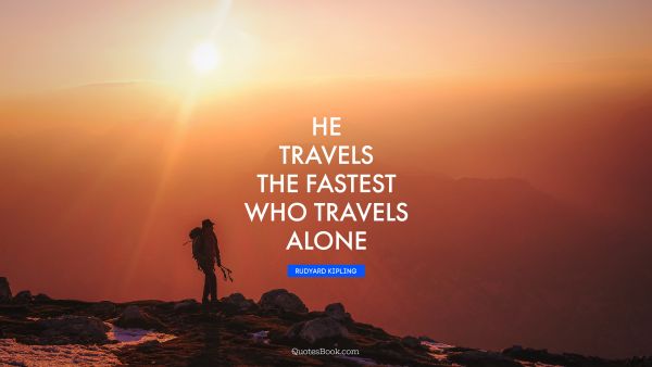 He travels the fastest who travels alone