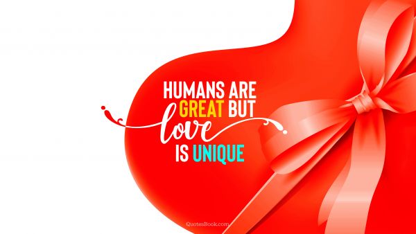 QUOTES BY Quote - Humans are great but love is unique. Unknown Authors