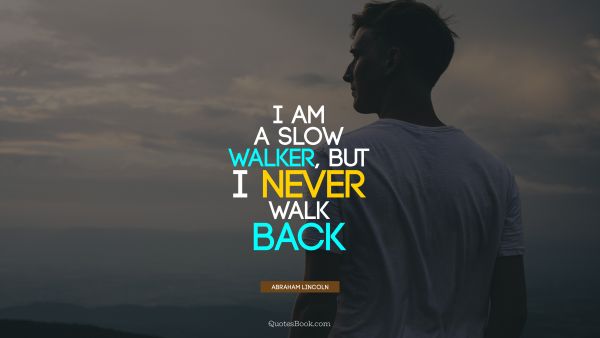 I am a slow walker, but I never walk back
