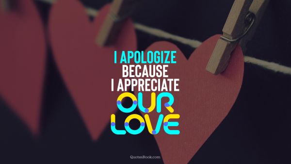 QUOTES BY Quote - I apologize because I appreciate our love. QuotesBook