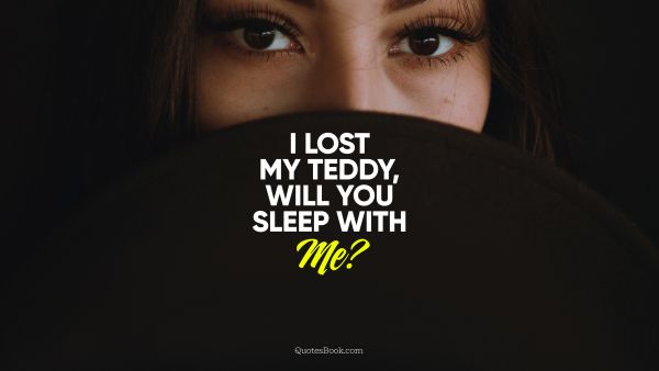 Love Quote - I lost my teddy, will you sleep with me?. Unknown Authors