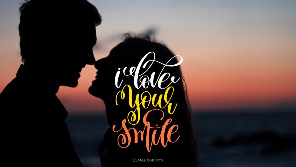 RECENT QUOTES Quote - I love your smile. Unknown Authors