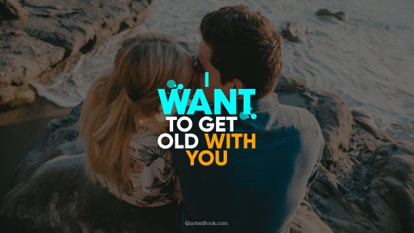 QUOTES BY Quote - I want to get old with you. QuotesBook