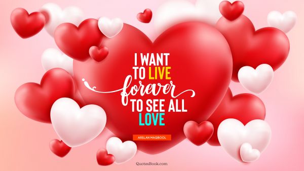QUOTES BY Quote - I want to live forever to see all love. Arslan Maqbool