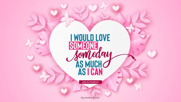 QUOTES BY Quote - I would love someone someday as much as I can. Arslan Maqbool