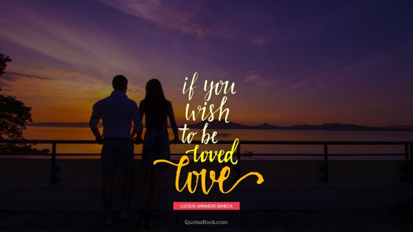 QUOTES BY Quote - If you wish to be loved love. Lucius Annaeus Seneca