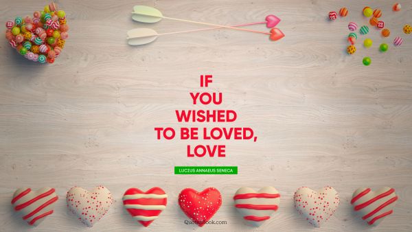 If you wished to be loved, love