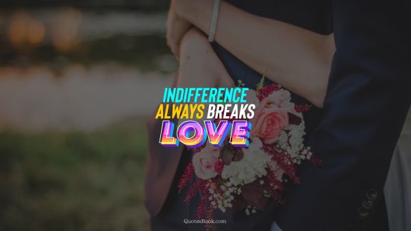Love Quote - Indifference always breaks love. QuotesBook