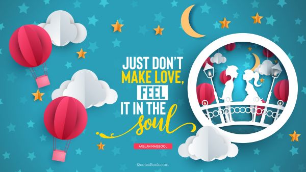 QUOTES BY Quote - Just don’t make love, feel it in the soul. Arslan Maqbool