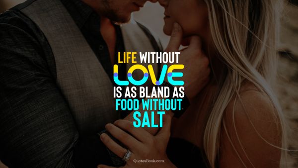QUOTES BY Quote - Life without love is as bland as food without salt. QuotesBook