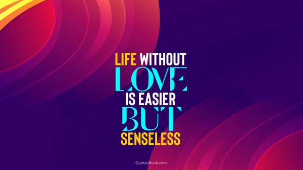 Life without love is easier but senseless