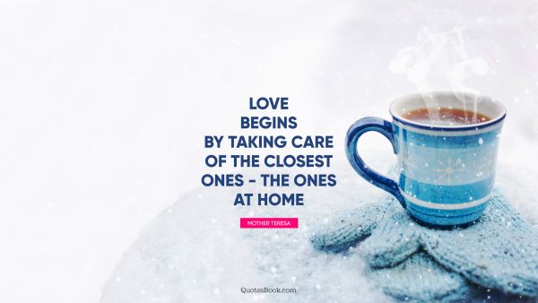 Love begins by taking care of the closest ones - the ones at home