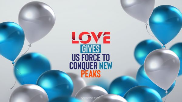 QUOTES BY Quote - Love gives us force to conquer new peaks. QuotesBook