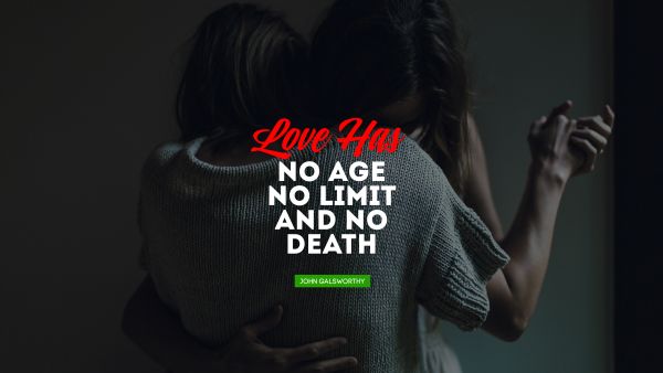 QUOTES BY Quote - Love has no age, no limit; and no death. John Galsworthy