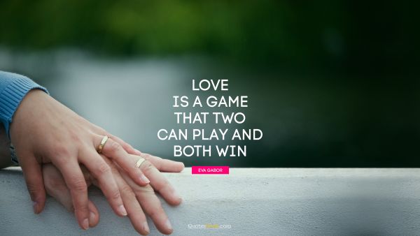 Love Quote - Love is a game that two can play and both win. Eva Gabor