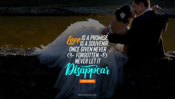 Love Quote - Love is a promise, love is a souvenir. Once given never forgotten,never let it disappear. John Lennon