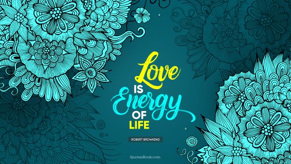 QUOTES BY Quote - Love is energy of life. Robert Browning