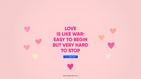 Love Quote - Love is like war: easy to begin but very hard to stop. H. L. Mencken