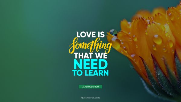 QUOTES BY Quote - Love is something that we need to learn. Alain de Botton