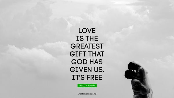 Love Quote - Love is the greatest gift that God has given us. It's free. Taraji P. Henson