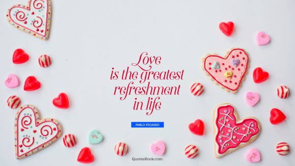 QUOTES BY Quote - Love is the greatest refreshment in life. Pablo Picasso