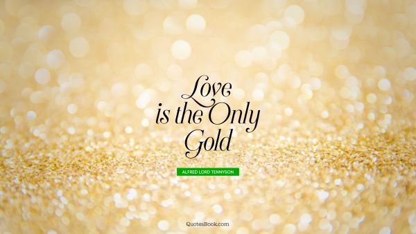 QUOTES BY Quote - Love is the only gold. Alfred Lord Tennyson