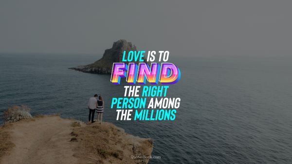 Love Quote - Love is to find the right person among the millions. QuotesBook