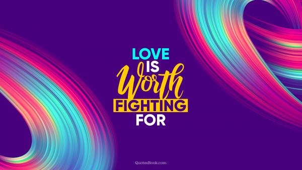 Love Quote - Love is worth fighting for. QuotesBook