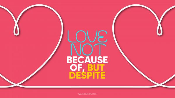 Love Quote - Love not because of, but despite. QuotesBook
