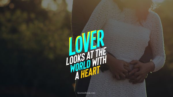 Love Quote - Lover looks at the world with a heart. QuotesBook