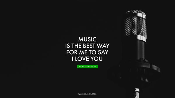 Music is the best way for me to say I love you