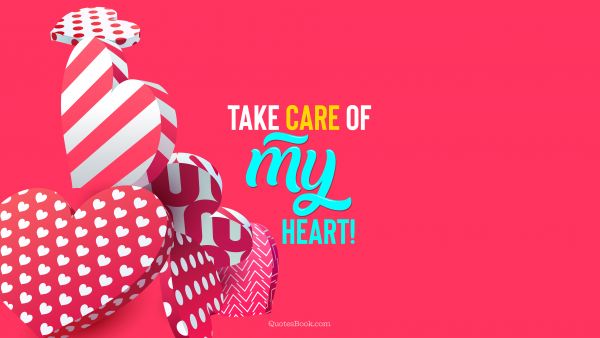 QUOTES BY Quote - Take care of my heart!. QuotesBook