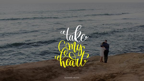 RECENT QUOTES Quote - Take my heart. Unknown Authors