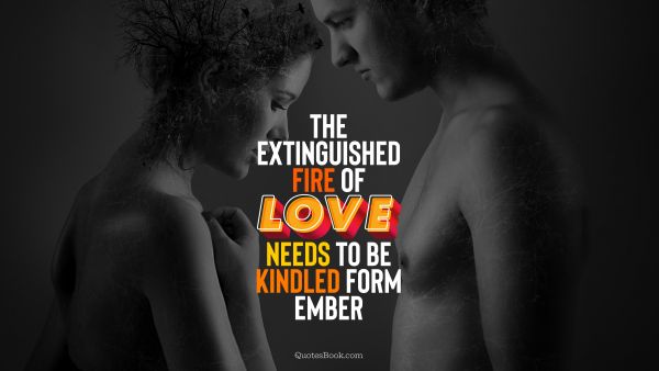 QUOTES BY Quote - The extinguished fire of love needs to be kindled form ember. QuotesBook
