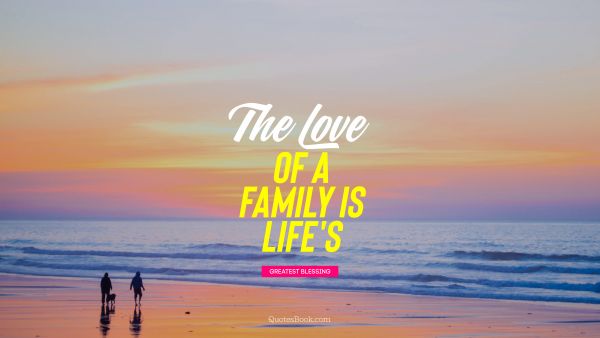 Love Quote - The love of a family is life's. Unknown Authors