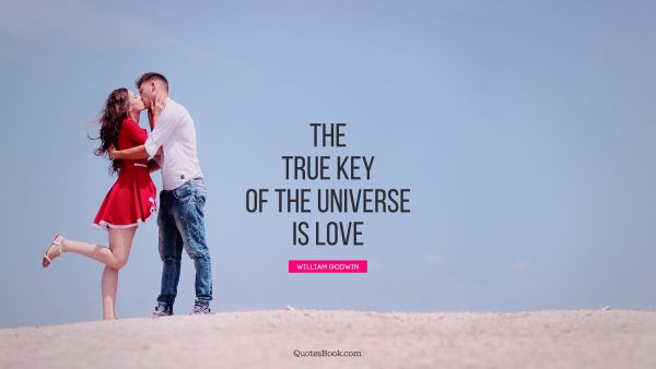 Love Quote - The true key of the universe is love. William Godwin