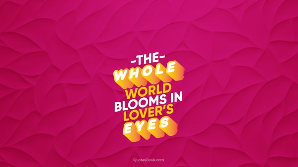 QUOTES BY Quote - The whole world blooms in lover’s eyes. QuotesBook