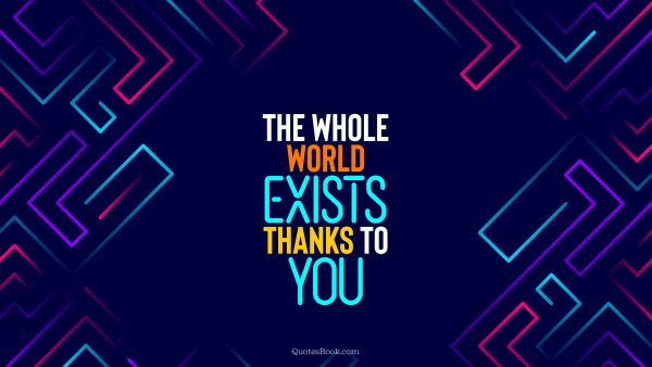 QUOTES BY Quote - The whole world exists thanks to you. QuotesBook
