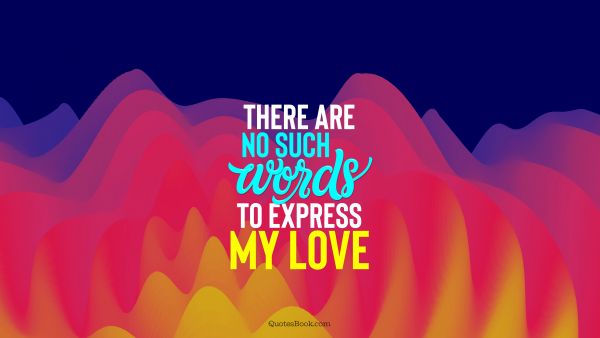 POPULAR QUOTES Quote - There are no such words to express my love. QuotesBook