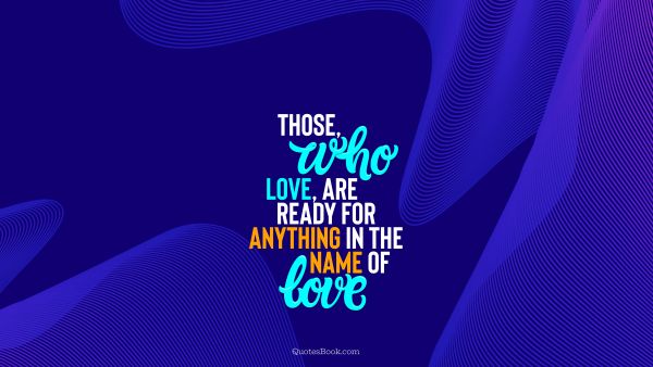 Love Quote - Those, who love, are ready for anything in the name of love. QuotesBook