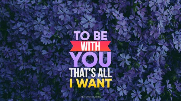 Search Results Quote - To be with you, that's all I want. Unknown Authors
