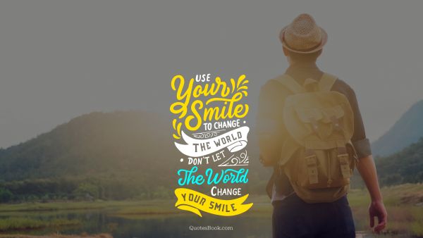 Use your smile to change the world. Don't let the world change your smile